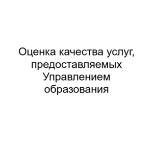 ОПРОС: Оценка качества услуг предоставляемых Управлением образования